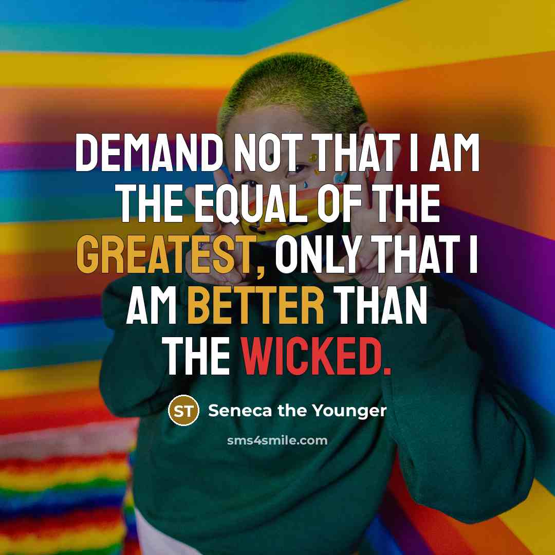 “Demand not that I am the equal of the greatest, only that I am better than the wicked.” quote by Seneca the Younger