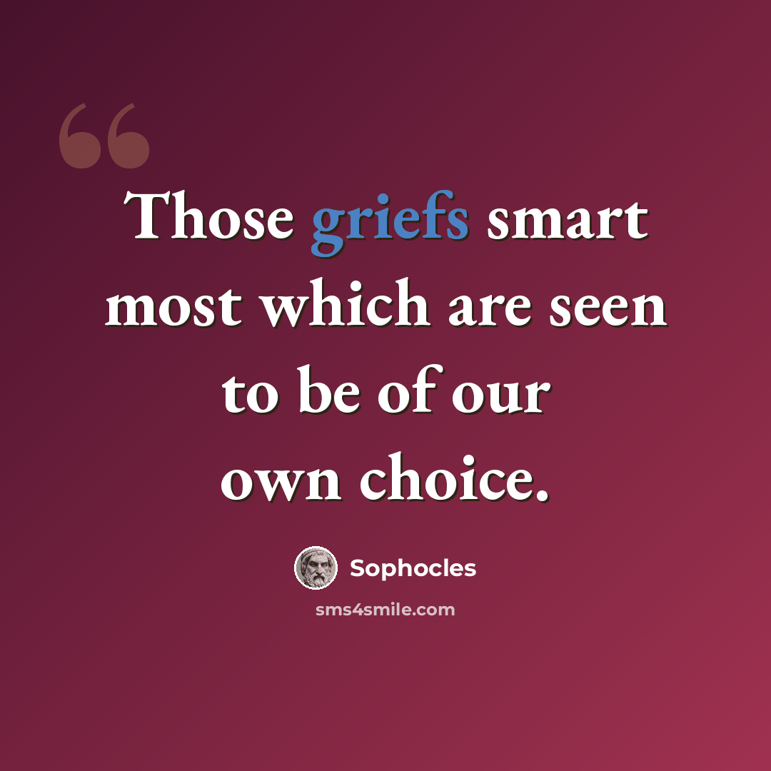 “Those griefs smart most which are seen to be of our own choice.” quote by Sophocles