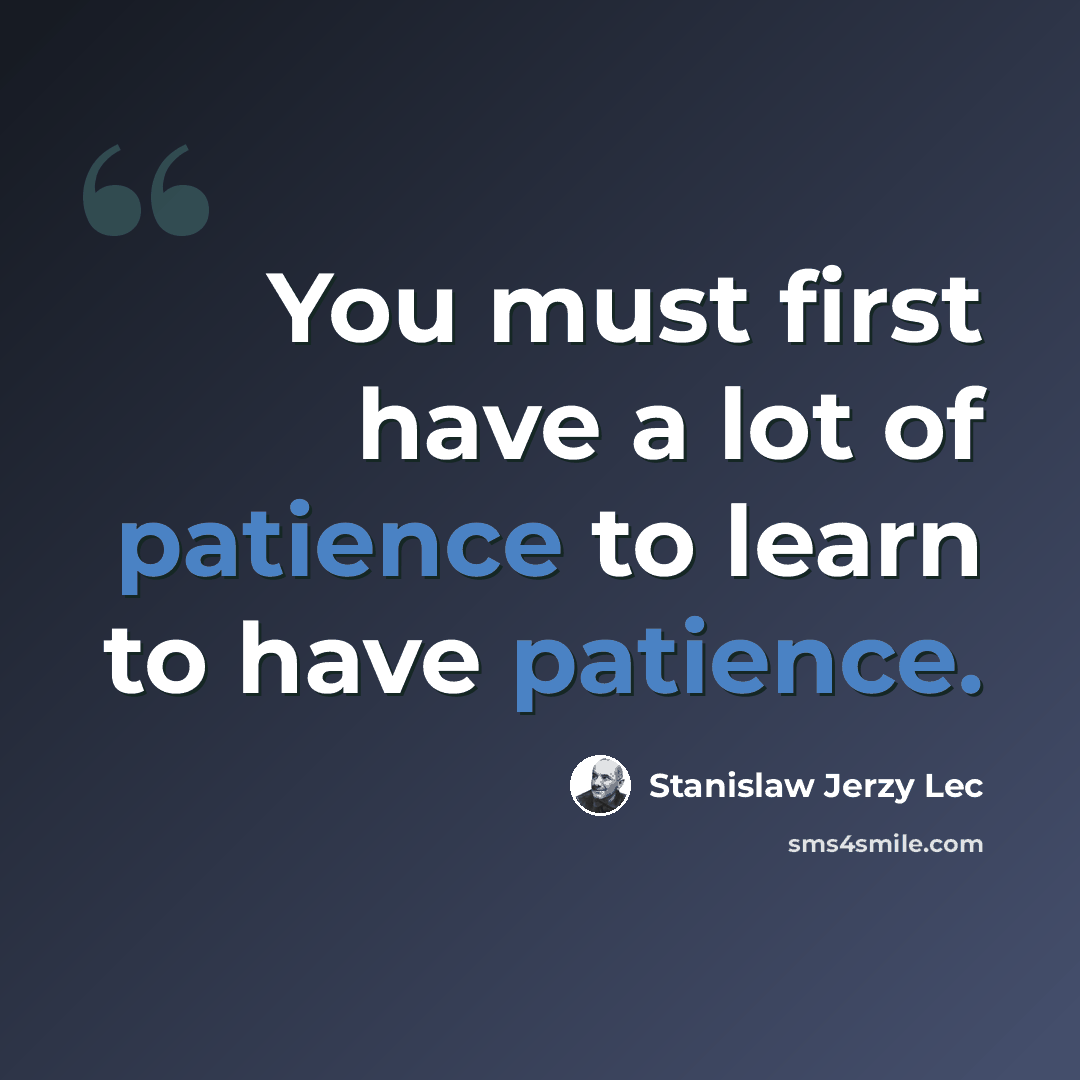 “You must first have a lot of patience to learn to have patience.” quote by Stanislaw Jerzy Lec