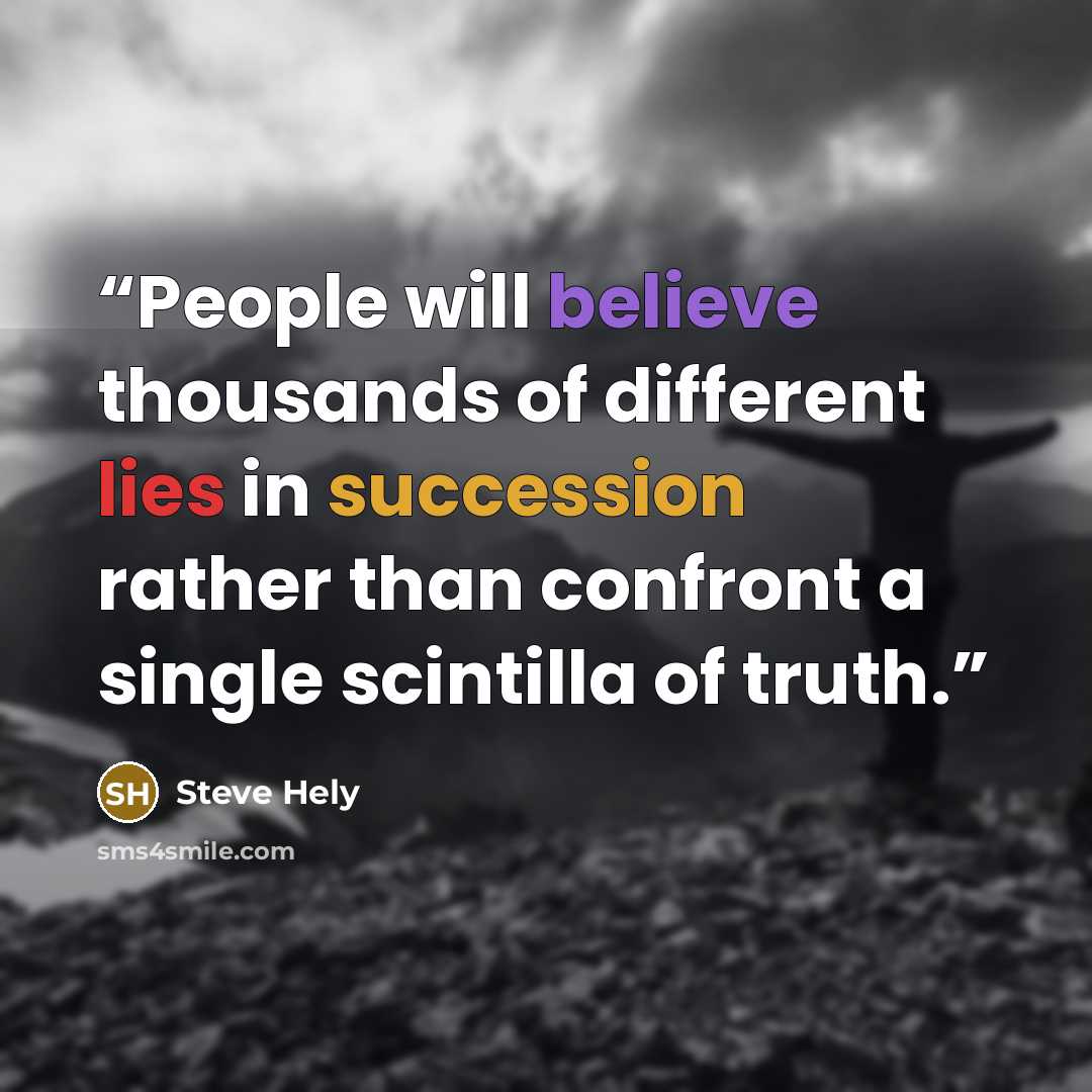 “People will believe thousands of different lies in succession rather than confront a single scintilla of truth.” quote by Steve Hely