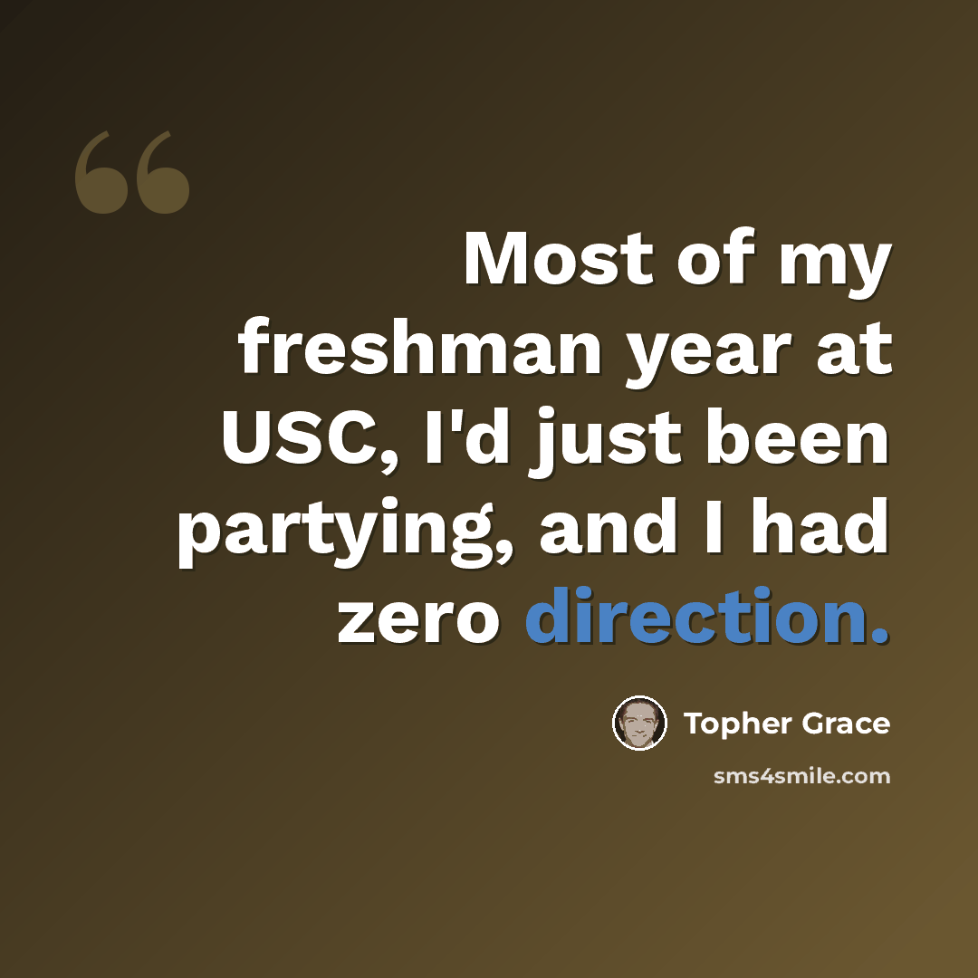 “Most of my freshman year at USC, I'd just been partying, and I had zero direction.” quote by Topher Grace