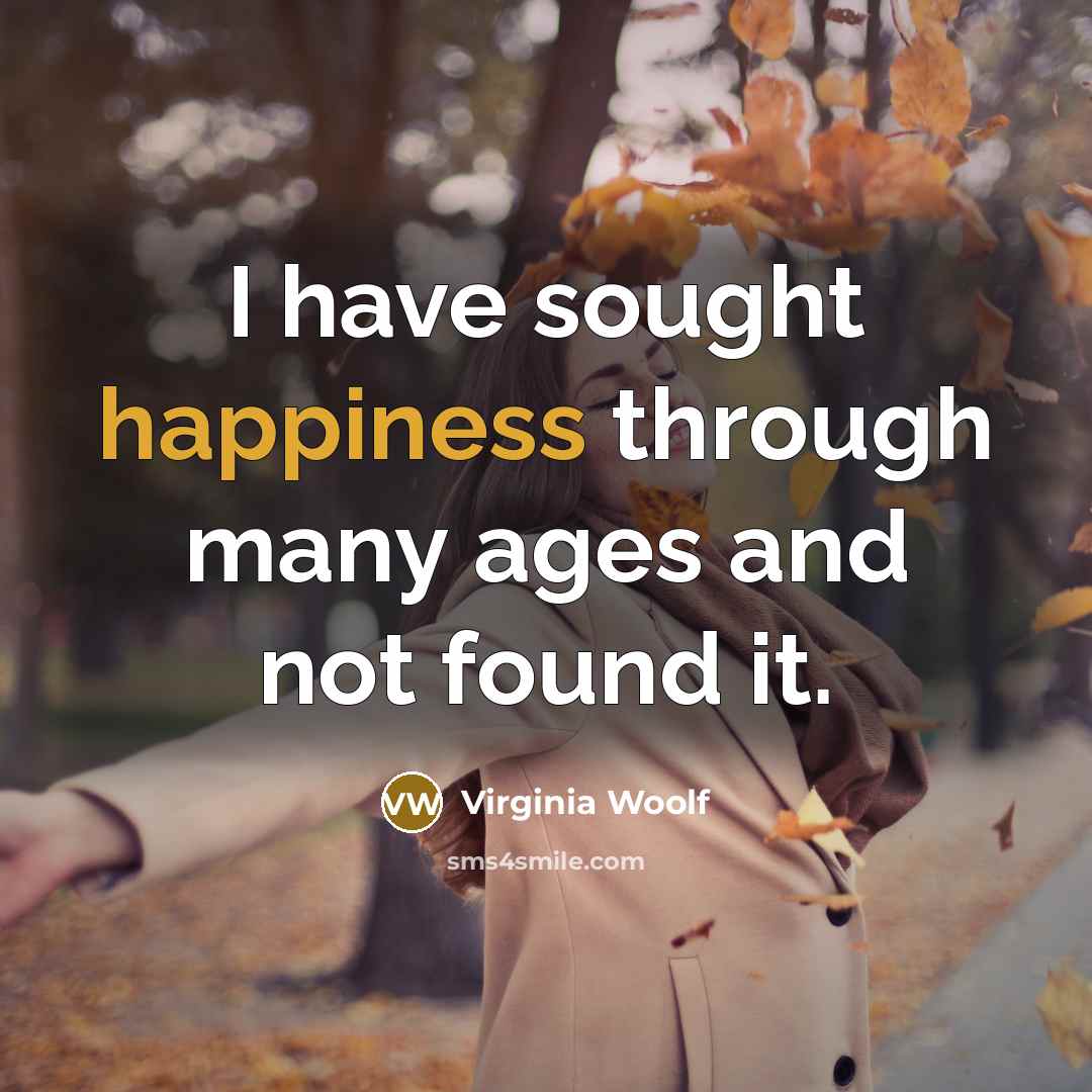 “I have sought happiness through many ages and not found it.” quote by Virginia Woolf