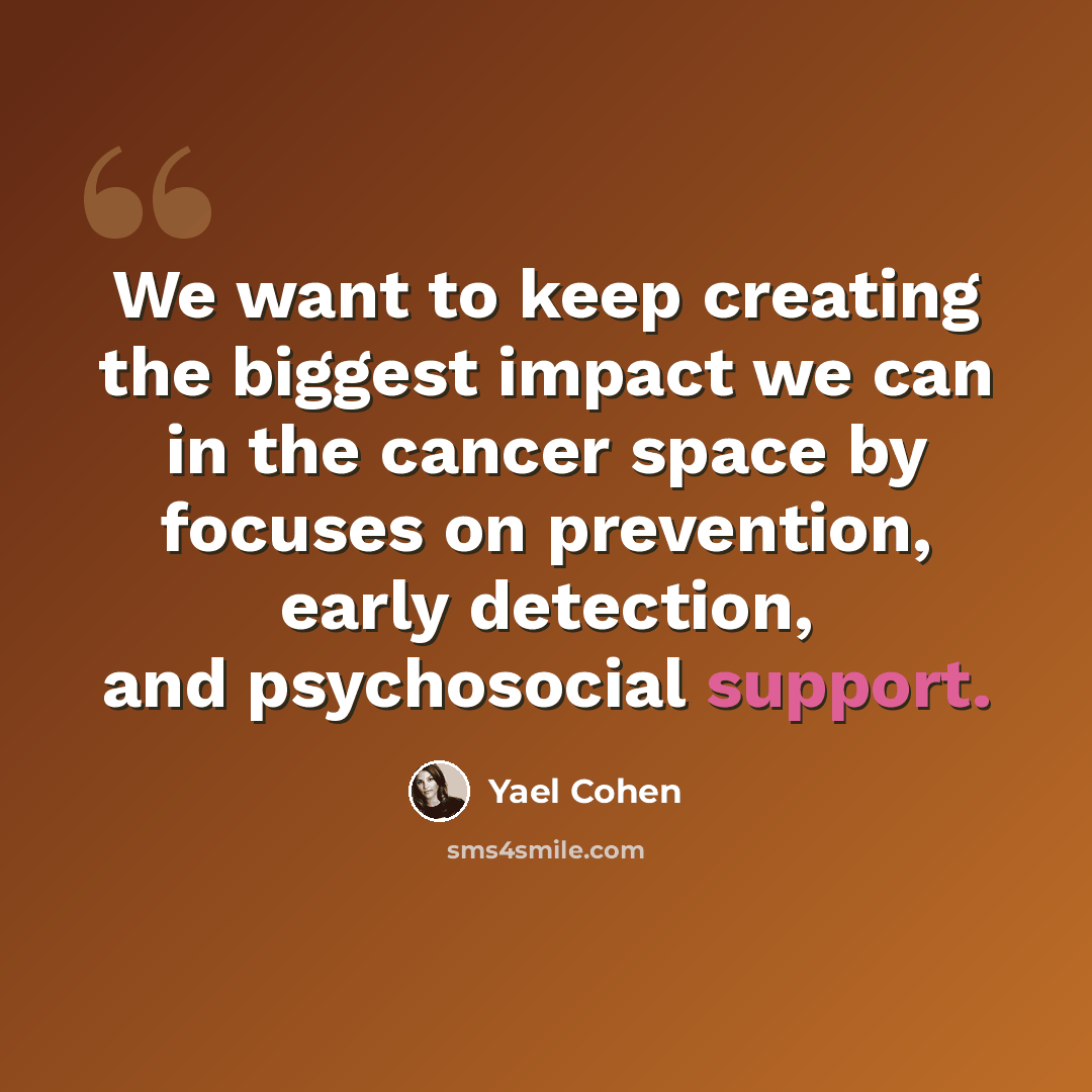 “We want to keep creating the biggest impact we can in the cancer space by focuses on prevention, early detection, and psychosocial support.” quote by Yael Cohen