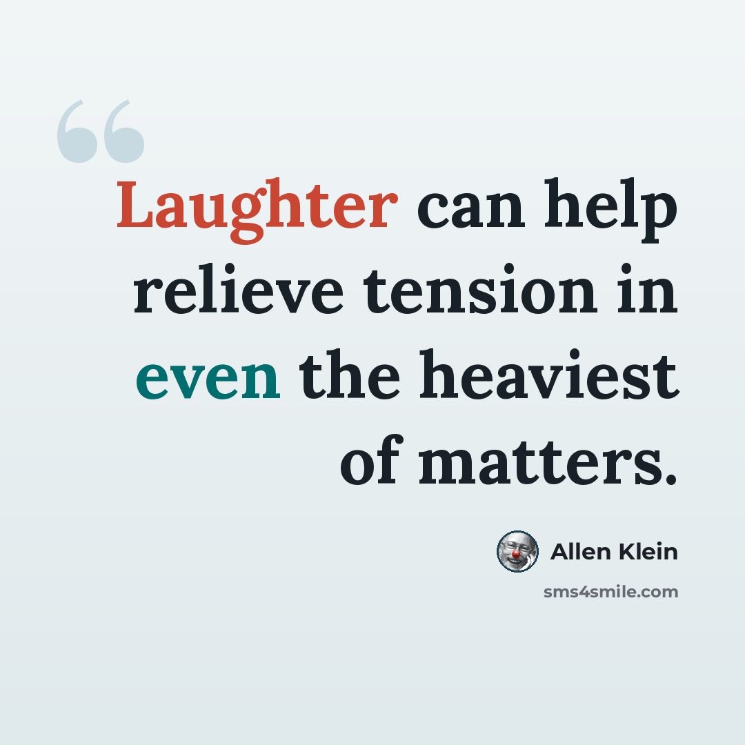 “Laughter can help relieve tension in even the heaviest of matters.” quote by Allen Klein