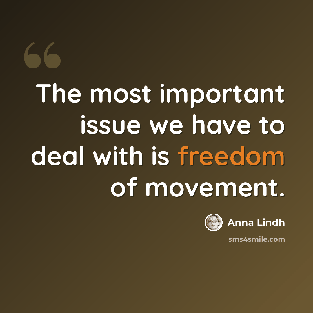 “The most important issue we have to deal with is freedom of movement.” quote by Anna Lindh