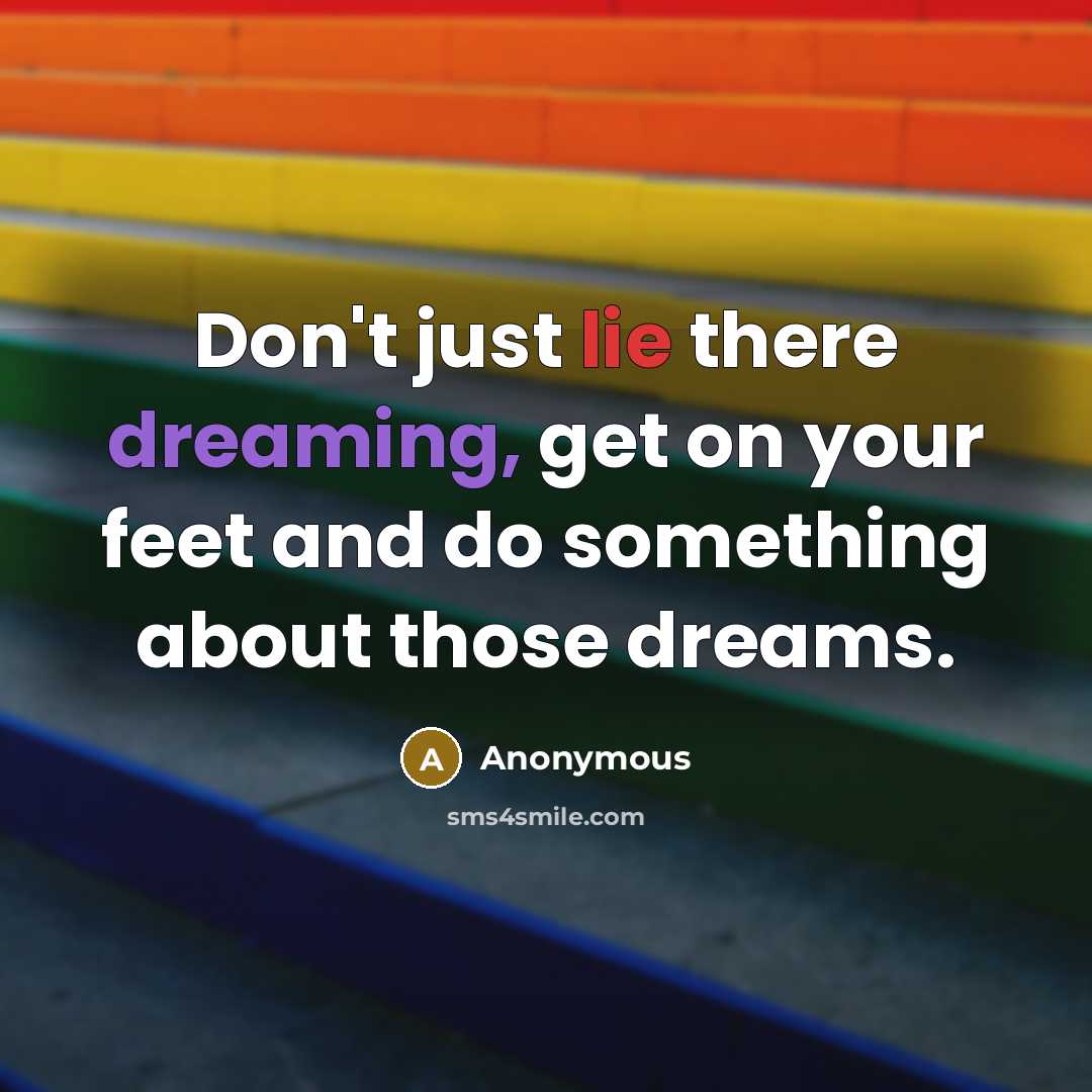 “Don't just lie there dreaming, get on your feet and do something about those dreams.” quote by Anonymous