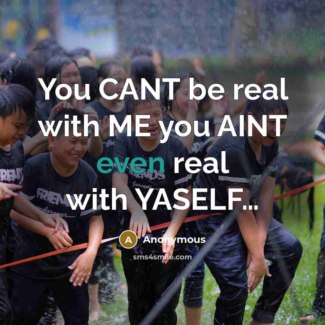 “You CANT be real with ME you AINT even real with YASELF…” quote by Anonymous