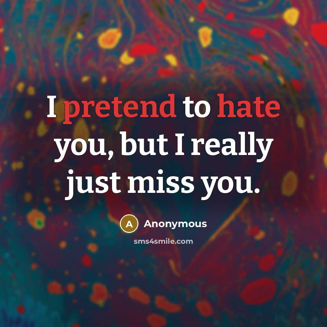 “I pretend to hate you, but I really just miss you.” quote by Anonymous