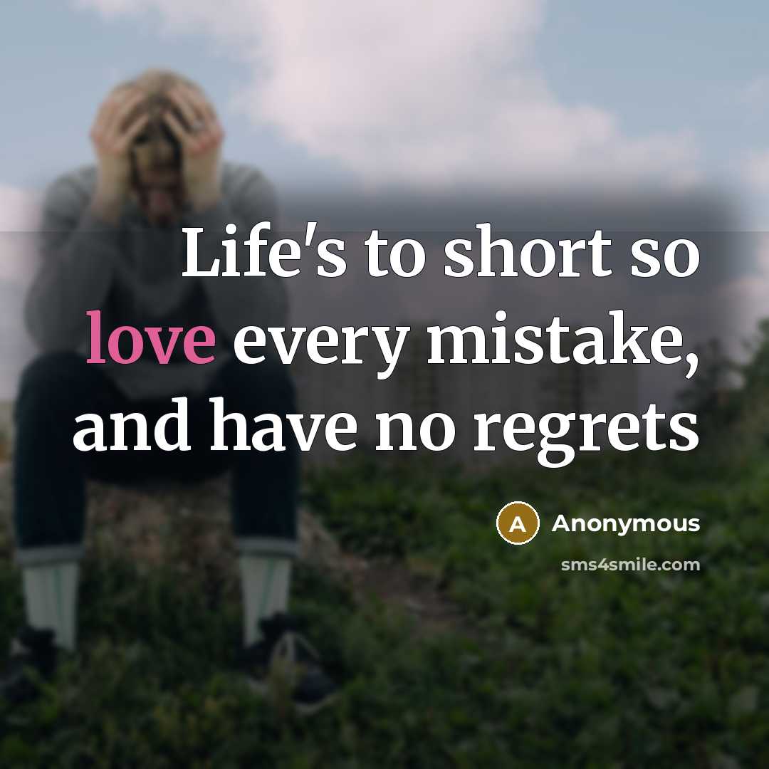 “Life's to short so love every mistake, and have no regrets” quote by Anonymous