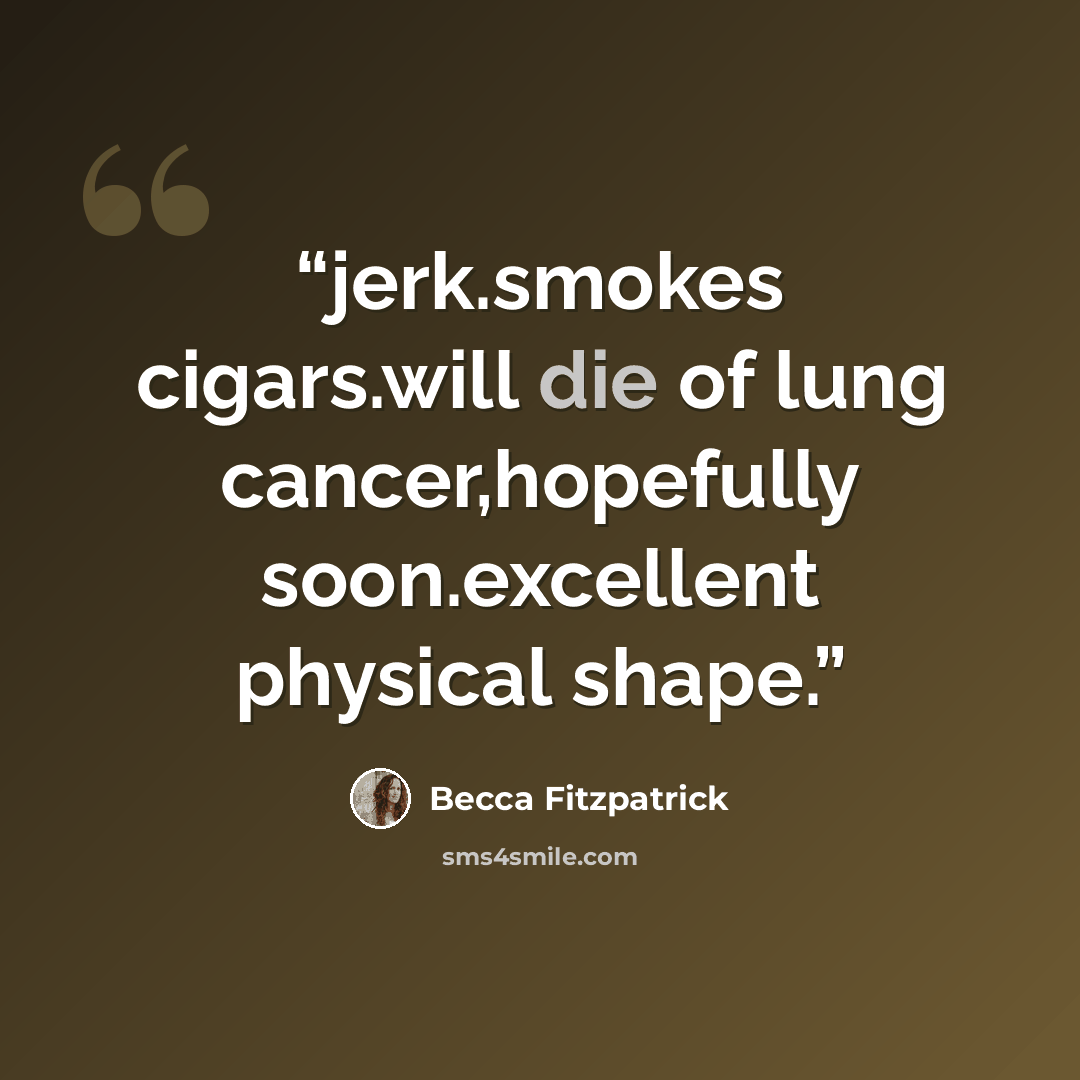 “jerk.smokes cigars.will die of lung cancer,hopefully soon.excellent physical shape.” quote by Becca Fitzpatrick