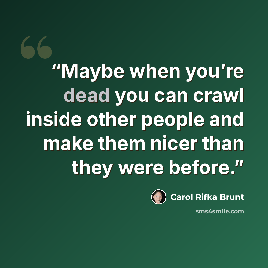 “Maybe when you’re dead you can crawl inside other people and make them nicer than they were before.” quote by Carol Rifka Brunt