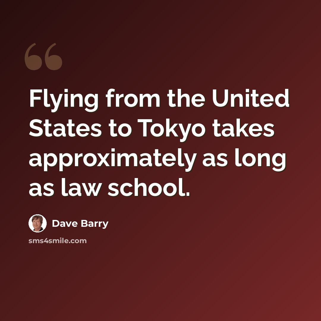“Flying from the United States to Tokyo takes approximately as long as law school.” quote by Dave Barry