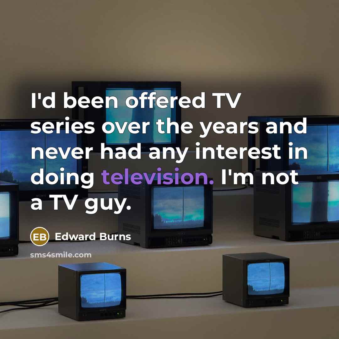 “I'd been offered TV series over the years and never had any interest in doing television. I'm not a TV guy.” quote by Edward Burns