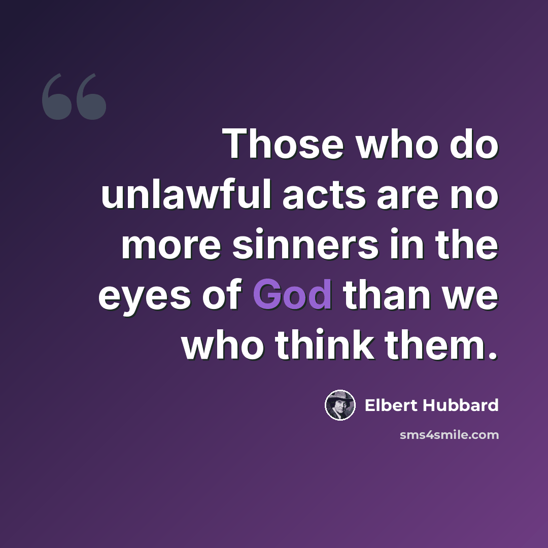 “Those who do unlawful acts are no more sinners in the eyes of God than we who think them.” quote by Elbert Hubbard