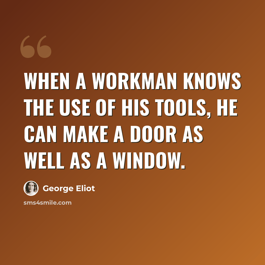 “When a workman knows the use of his tools, he can make a door as well as a window.” quote by George Eliot