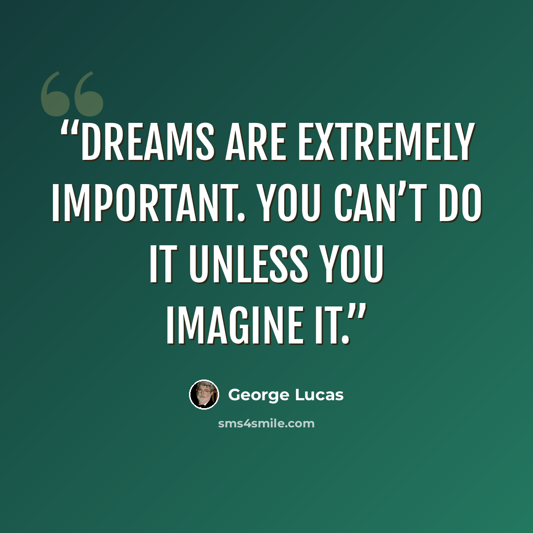 “Dreams are extremely important. You can’t do it unless you imagine it.” quote by George Lucas