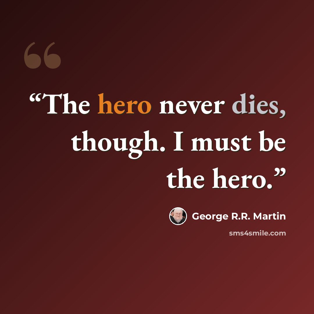 “The hero never dies, though. I must be the hero.” quote by George R.R. Martin
