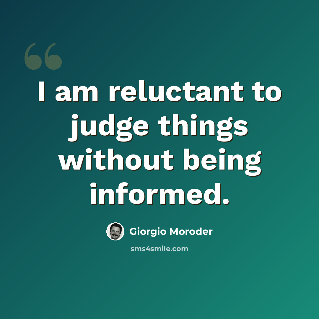 “I am reluctant to judge things without being informed.” quote by Giorgio Moroder