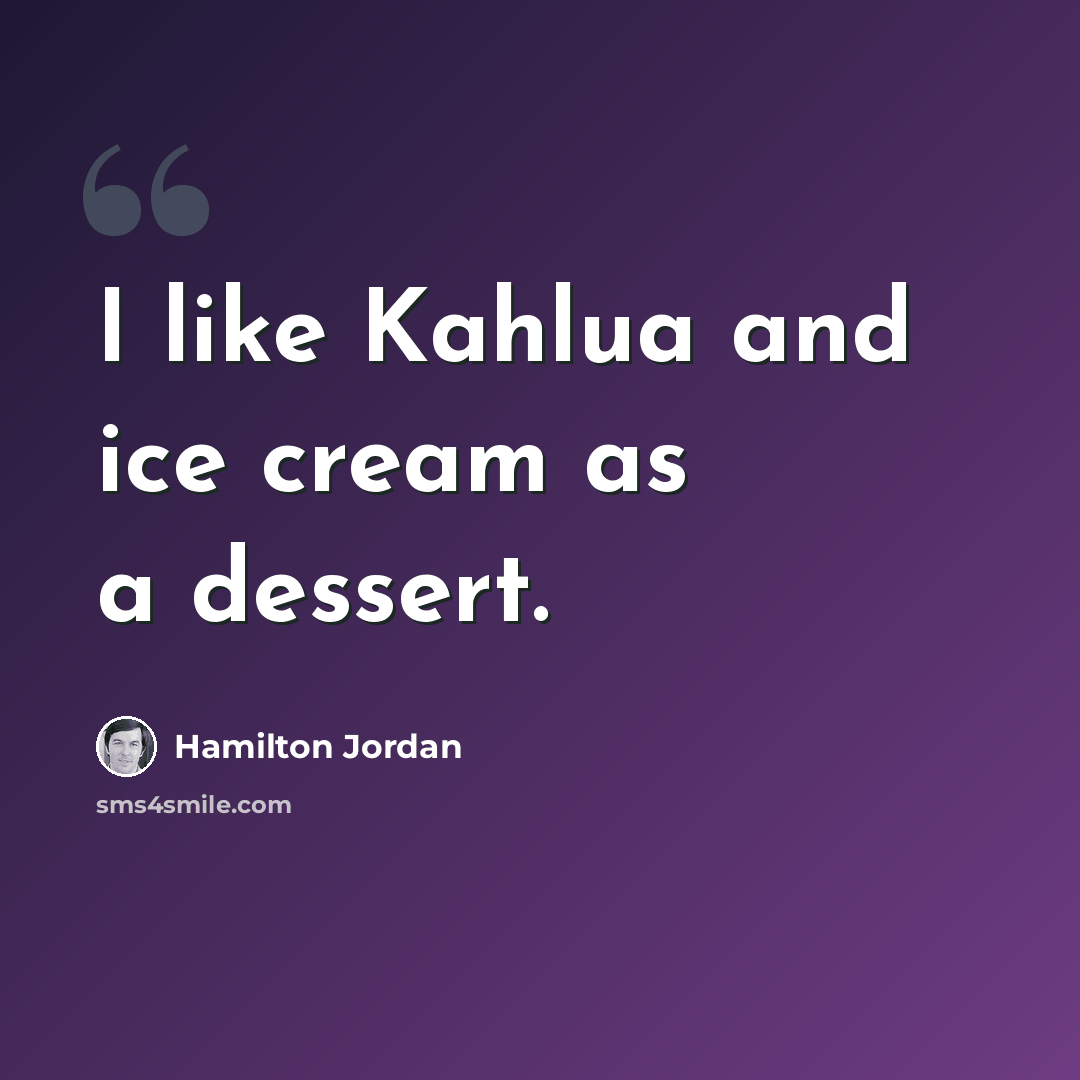 “I like Kahlua and ice cream as a dessert.” quote by Hamilton Jordan