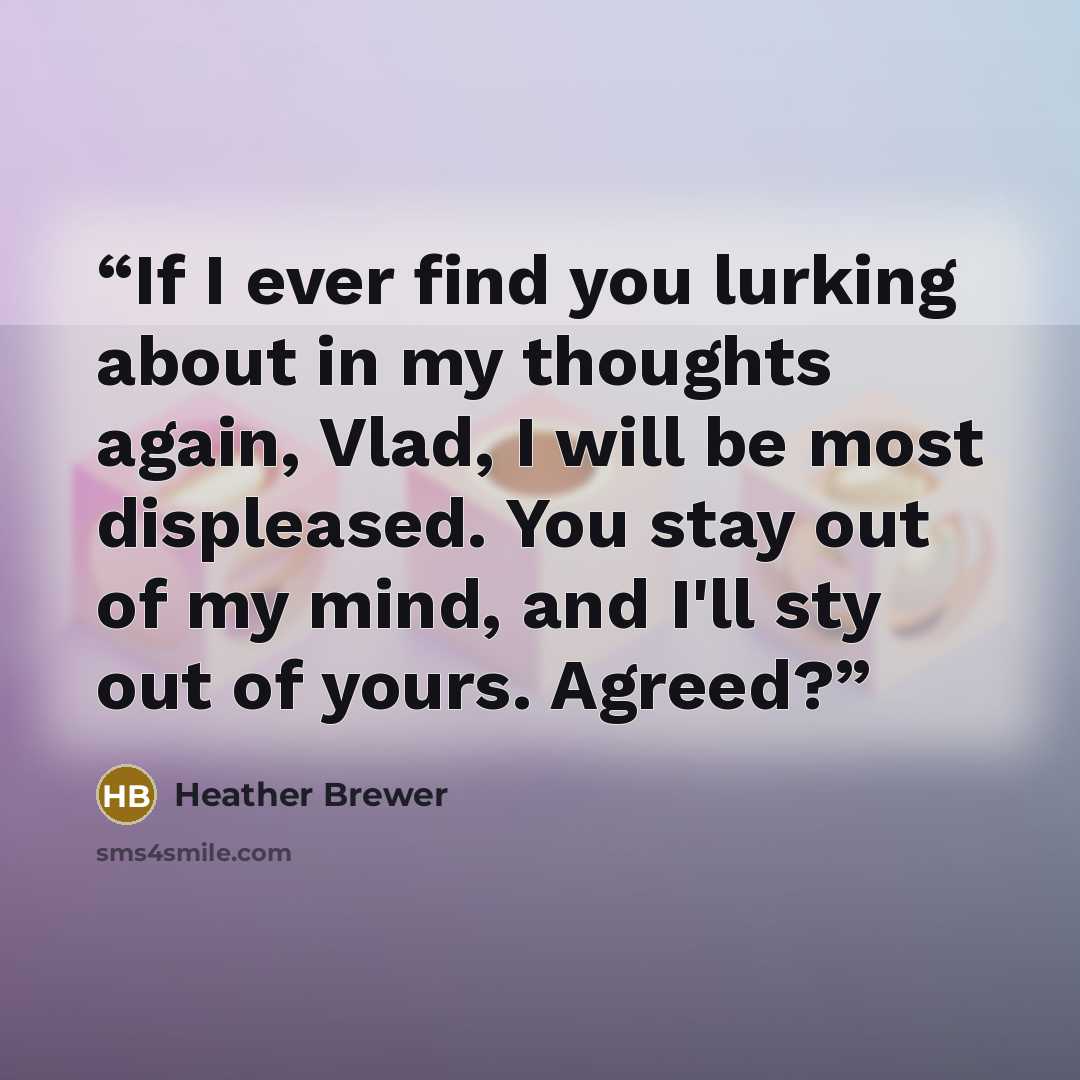 “If I ever find you lurking about in my thoughts again, Vlad, I will be most displeased. You stay out of my mind, and I'll sty out of yours. Agreed?” quote by Heather Brewer