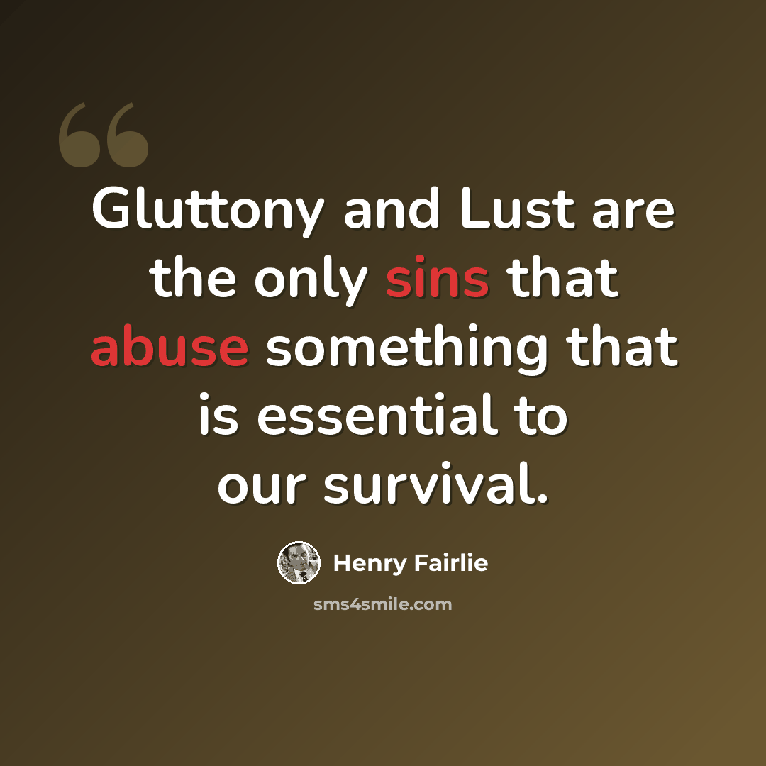 “Gluttony and Lust are the only sins that abuse something that is essential to our survival.” quote by Henry Fairlie