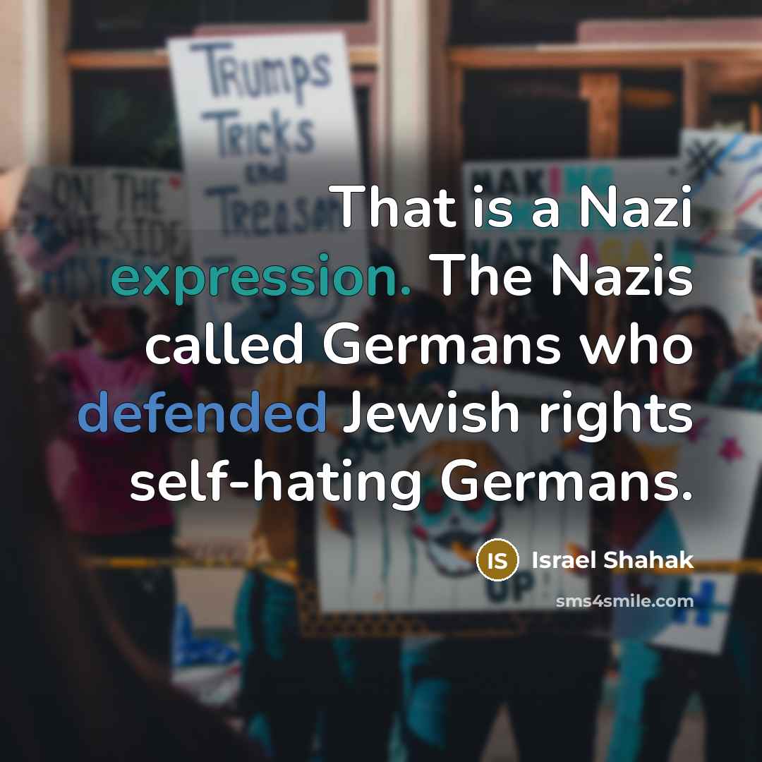 “That is a Nazi expression. The Nazis called Germans who defended Jewish rights self-hating Germans.” quote by Israel Shahak