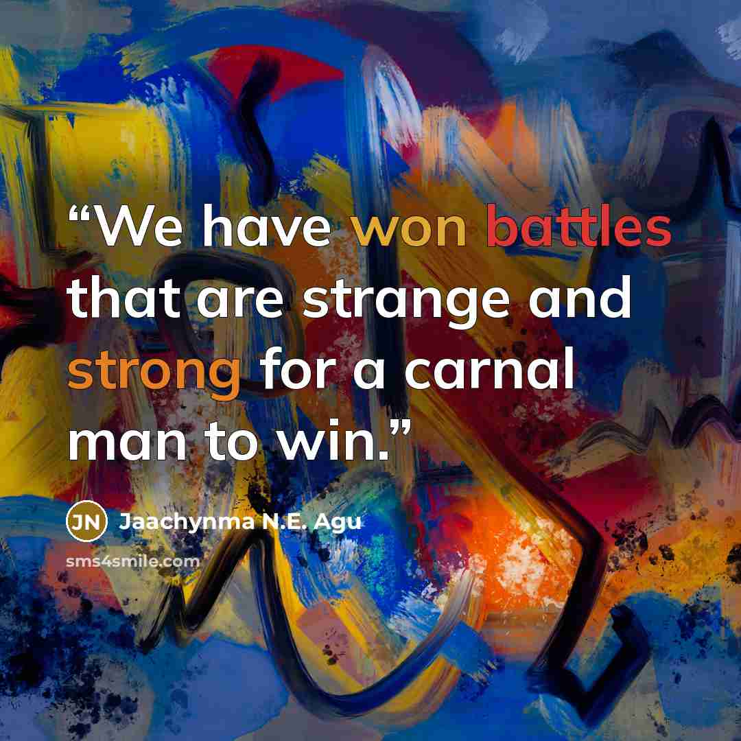 “We have won battles that are strange and strong for a carnal man to win.” quote by Jaachynma N.E. Agu