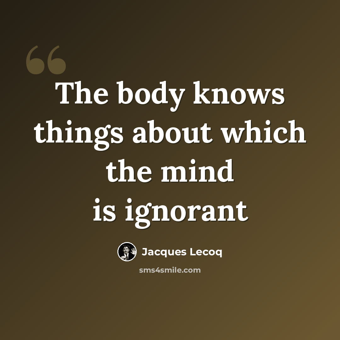 “The body knows things about which the mind is ignorant” quote by Jacques Lecoq