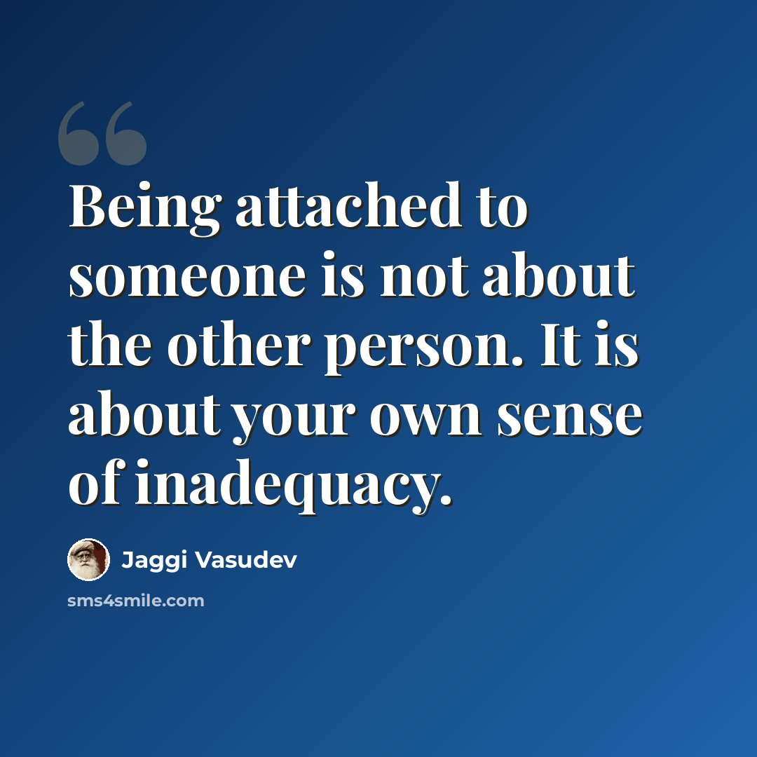 “Being attached to someone is not about the other person. It is about your own sense of inadequacy.” quote by Jaggi Vasudev