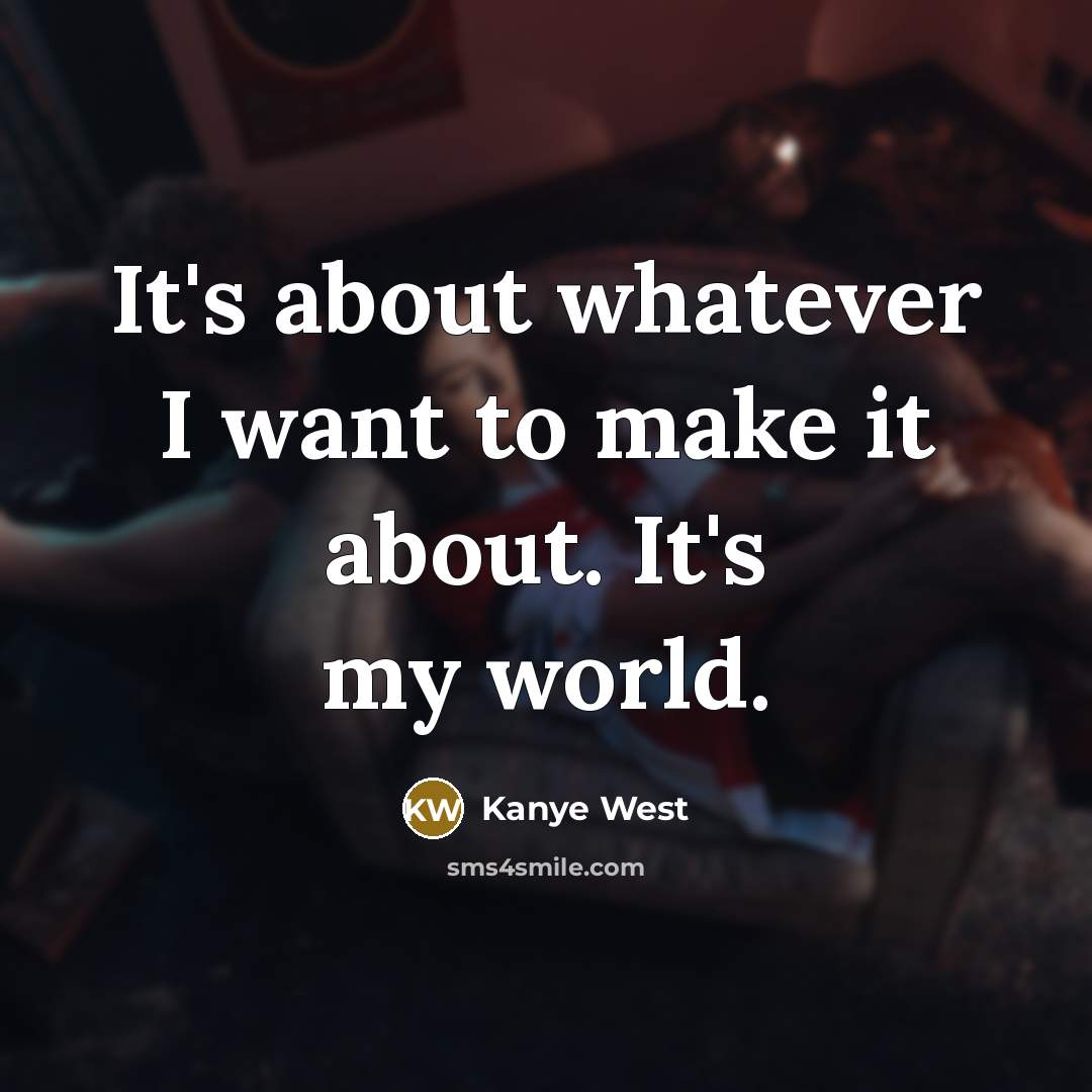 “It's about whatever I want to make it about. It's my world.” quote by Kanye West