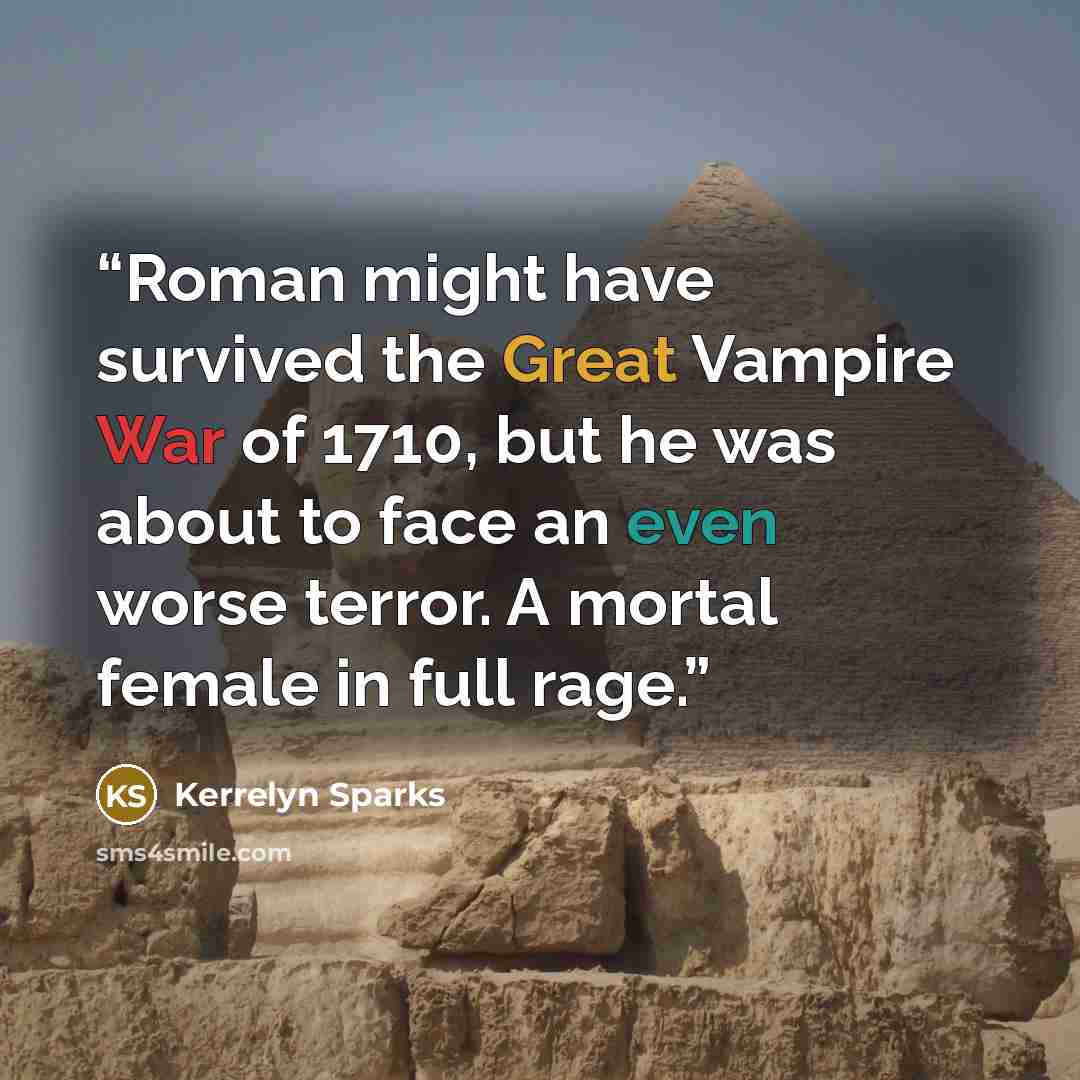 “Roman might have survived the Great Vampire War of 1710, but he was about to face an even worse terror. A mortal female in full rage.” quote by Kerrelyn Sparks