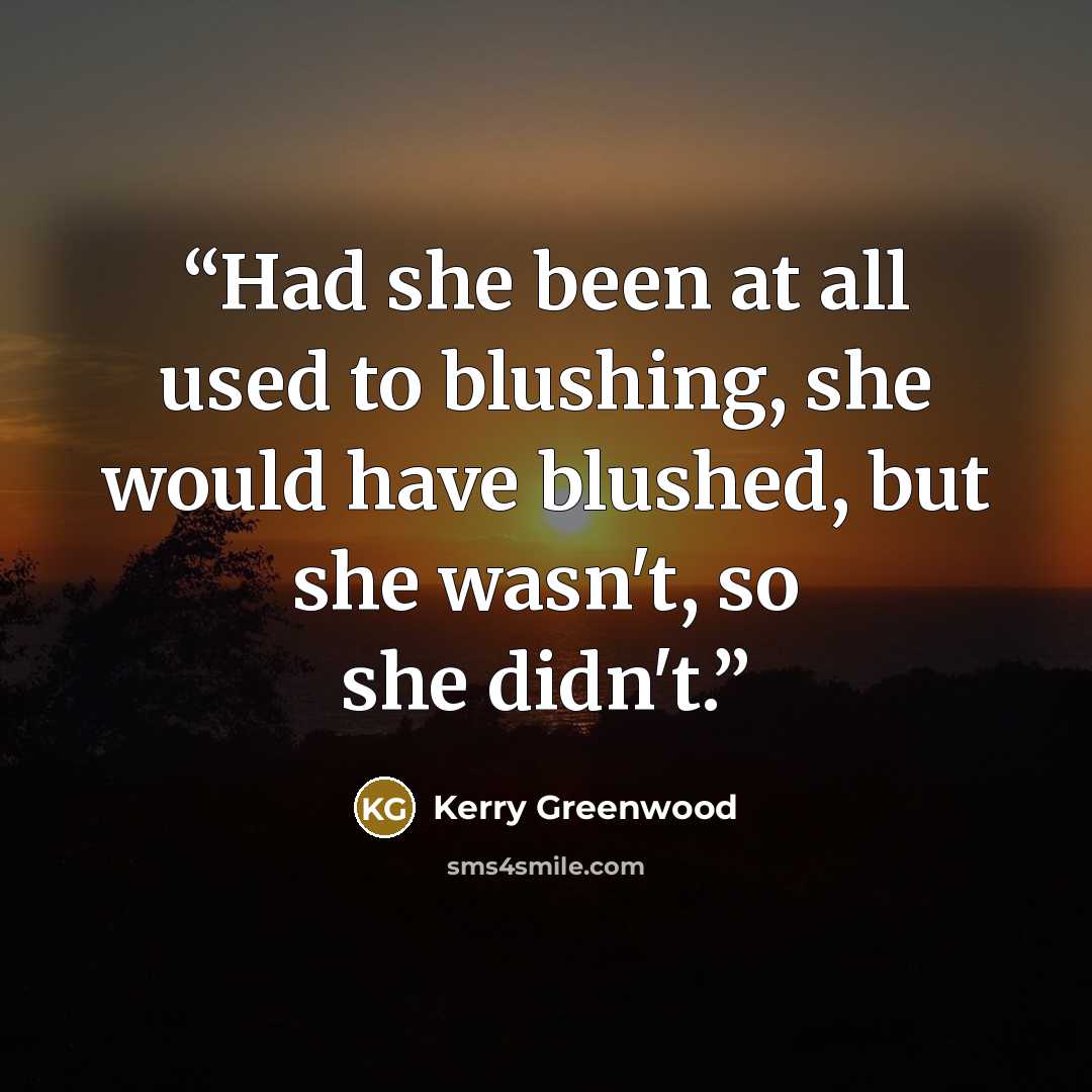 “Had she been at all used to blushing, she would have blushed, but she wasn't, so she didn't.” quote by Kerry Greenwood