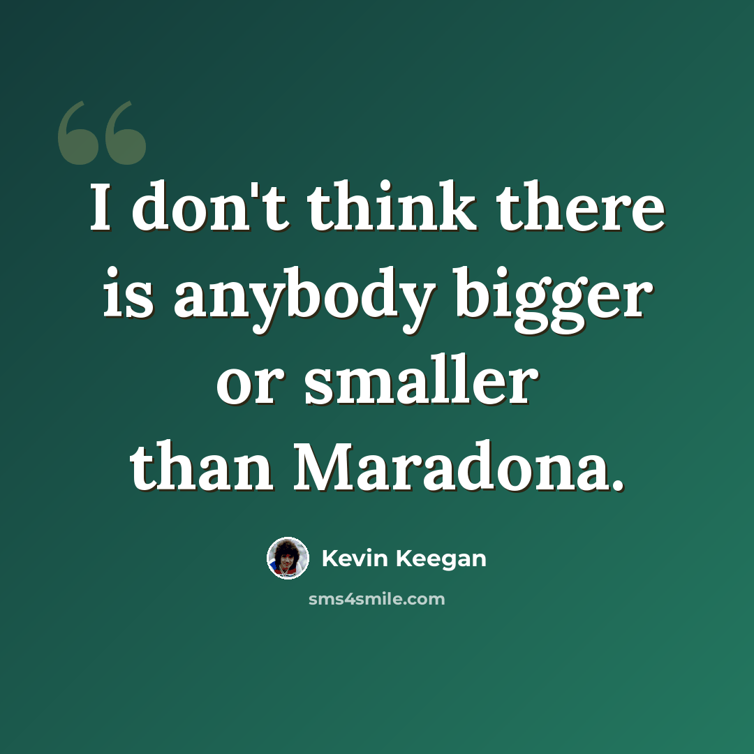 “I don't think there is anybody bigger or smaller than Maradona.” quote by Kevin Keegan