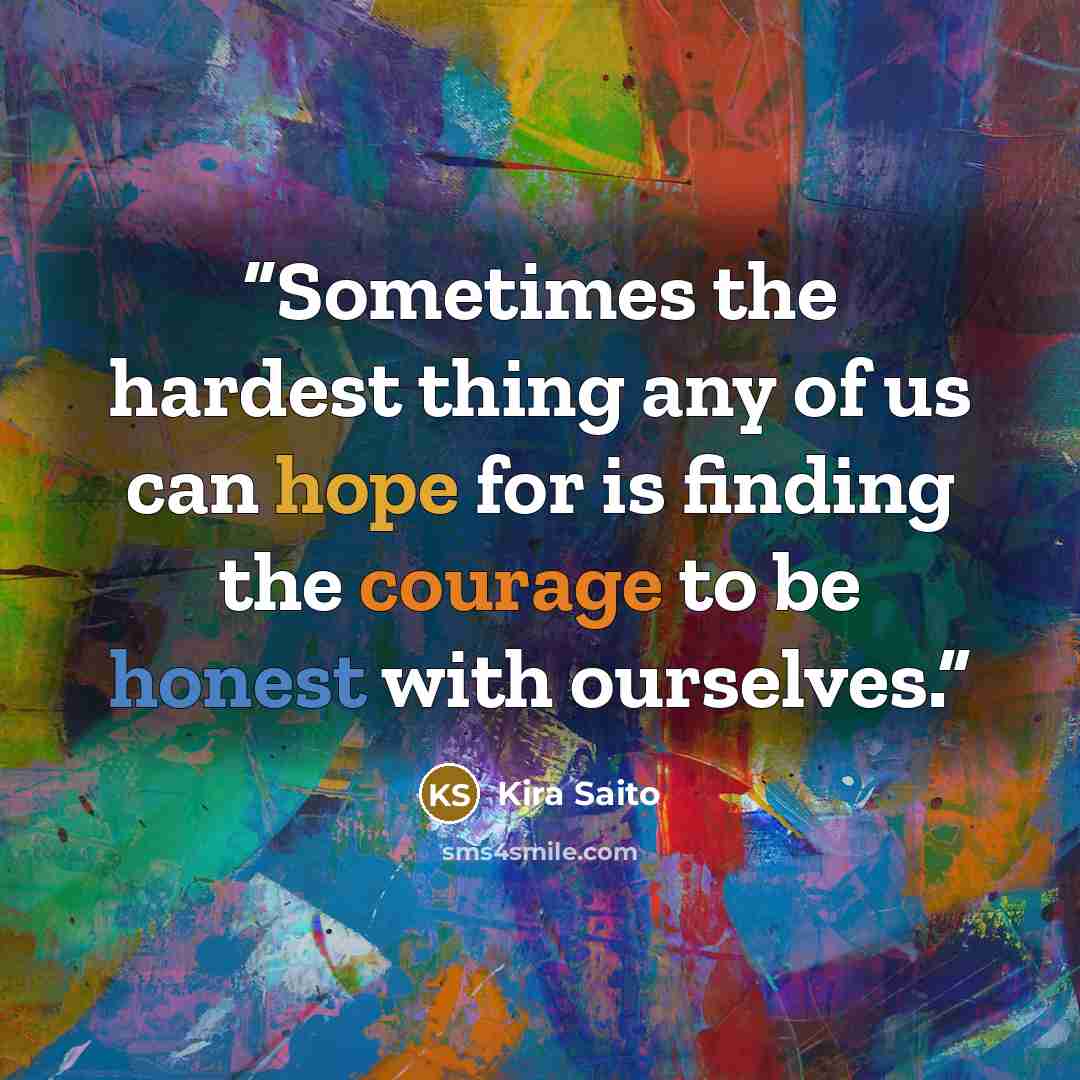 “Sometimes the hardest thing any of us can hope for is finding the courage to be honest with ourselves.” quote by Kira Saito