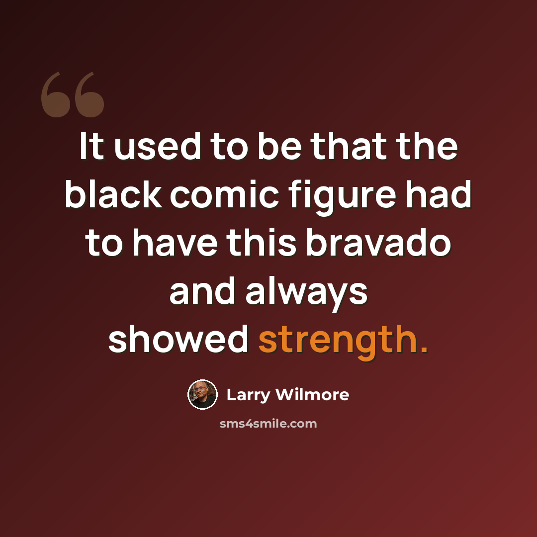 “It used to be that the black comic figure had to have this bravado and always showed strength.” quote by Larry Wilmore