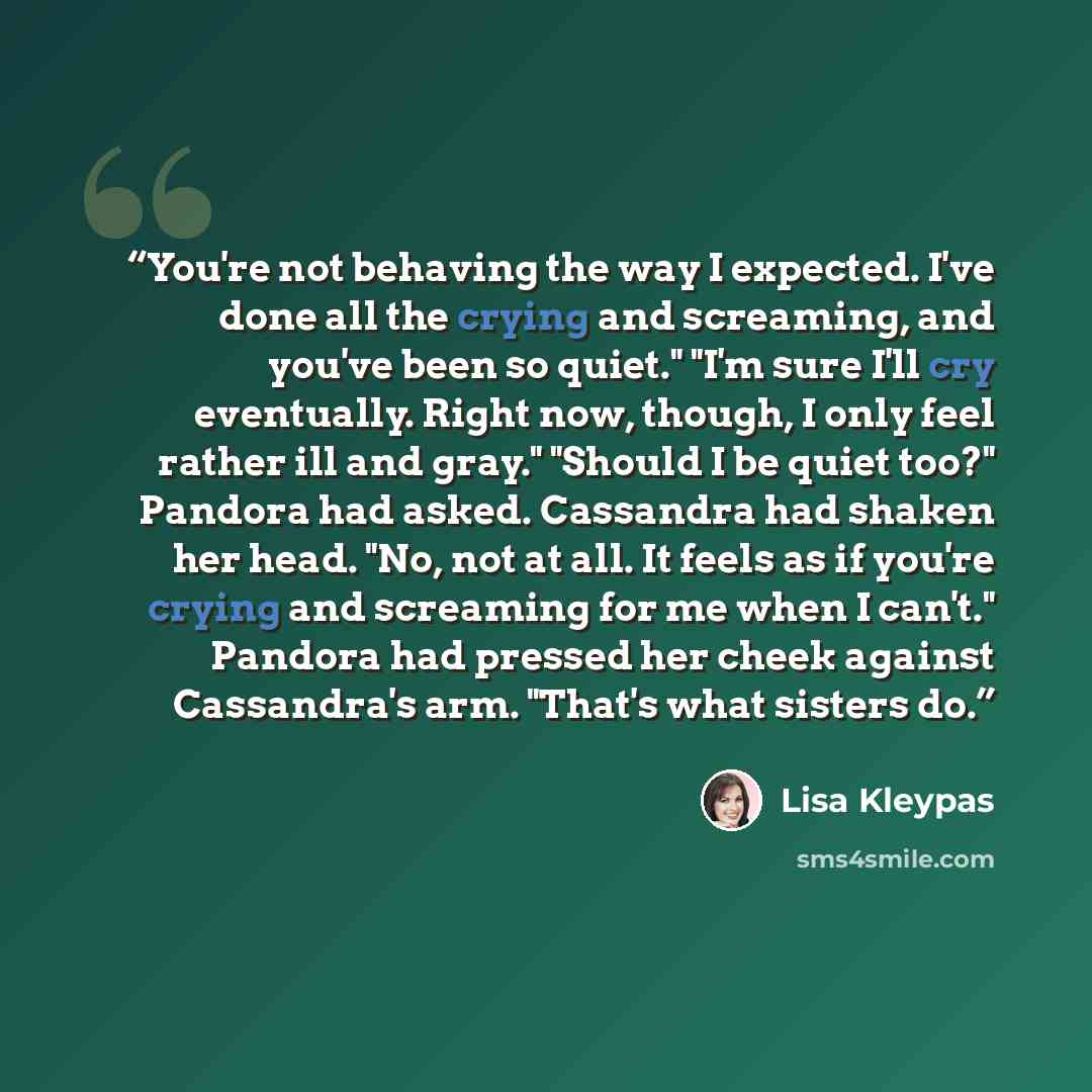 “You're not behaving the way I expected. I've done all the crying and screaming, and you've been so quiet." "I'm sure I'll cry eventually. Right now, though, I only feel rather ill and gray." "Should I be quiet too?" Pandora had asked. Cassandra had shaken her head. "No, not at all. It feels as if…” quote by Lisa Kleypas