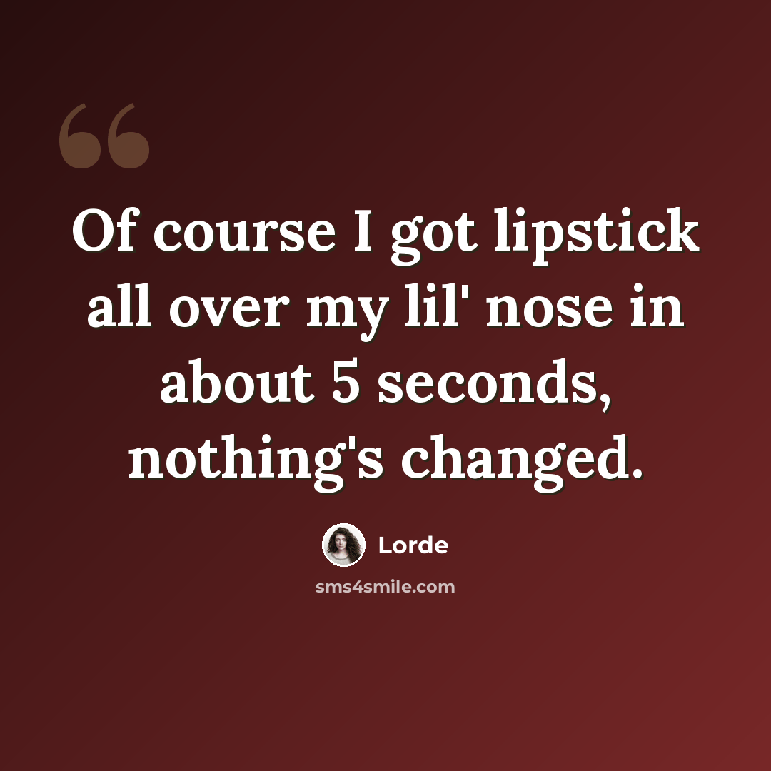 “Of course I got lipstick all over my lil' nose in about 5 seconds, nothing's changed.” quote by Lorde