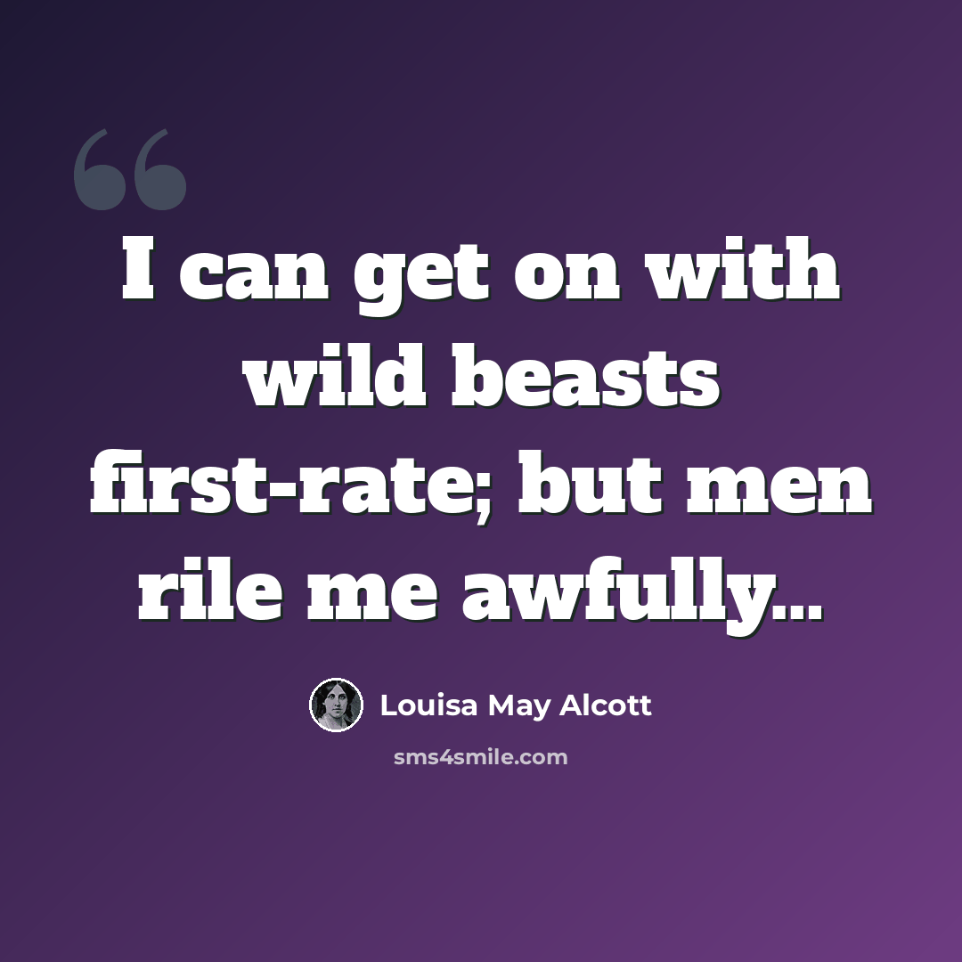 “I can get on with wild beasts first-rate; but men rile me awfully…” quote by Louisa May Alcott