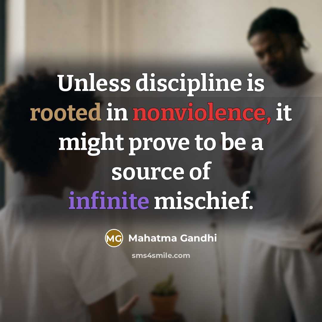 “Unless discipline is rooted in nonviolence, it might prove to be a source of infinite mischief.” quote by Mahatma Gandhi