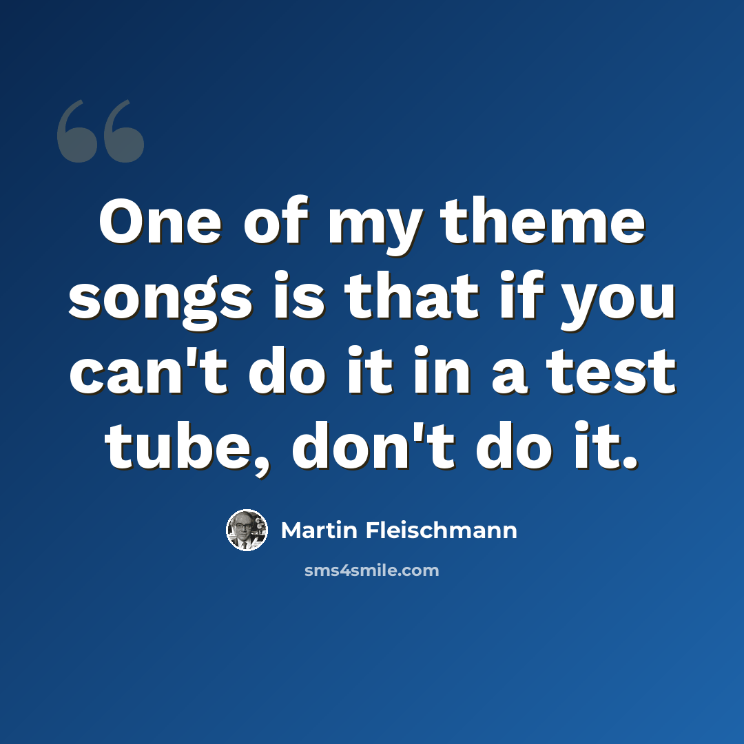 “One of my theme songs is that if you can't do it in a test tube, don't do it.” quote by Martin Fleischmann