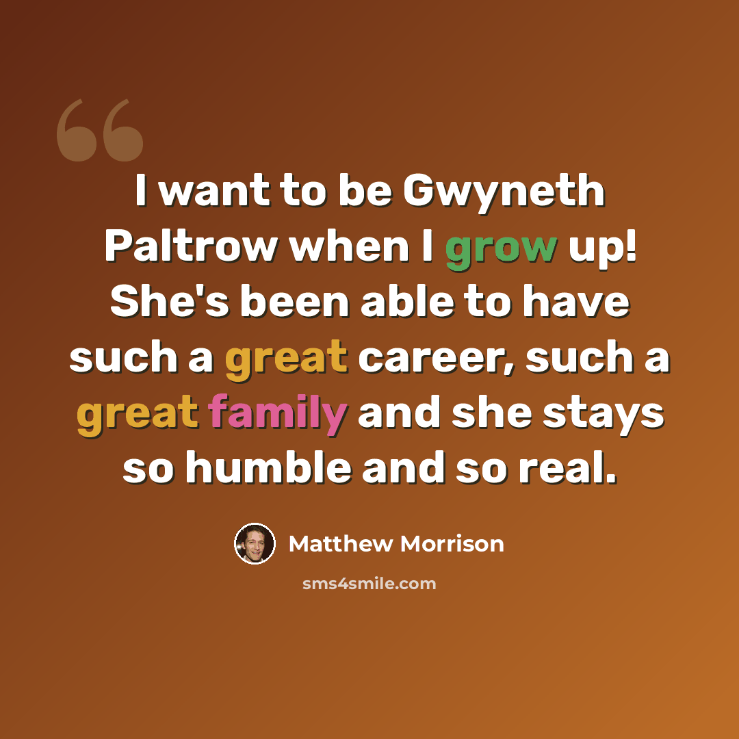 “I want to be Gwyneth Paltrow when I grow up! She's been able to have such a great career, such a great family and she stays so humble and so real.” quote by Matthew Morrison