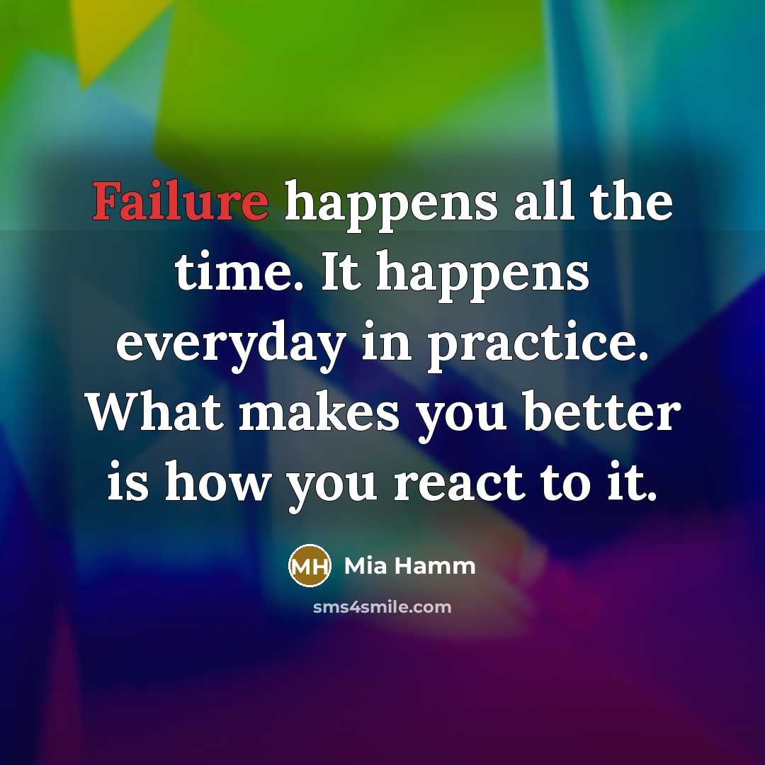 “Failure happens all the time. It happens everyday in practice. What makes you better is how you react to it.” quote by Mia Hamm