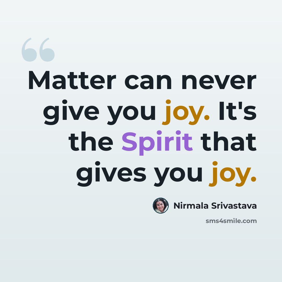“Matter can never give you joy. It's the Spirit that gives you joy.” quote by Nirmala Srivastava