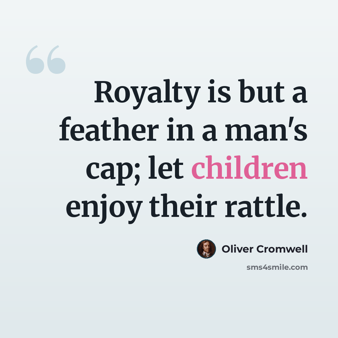 “Royalty is but a feather in a man's cap; let children enjoy their rattle.” quote by Oliver Cromwell