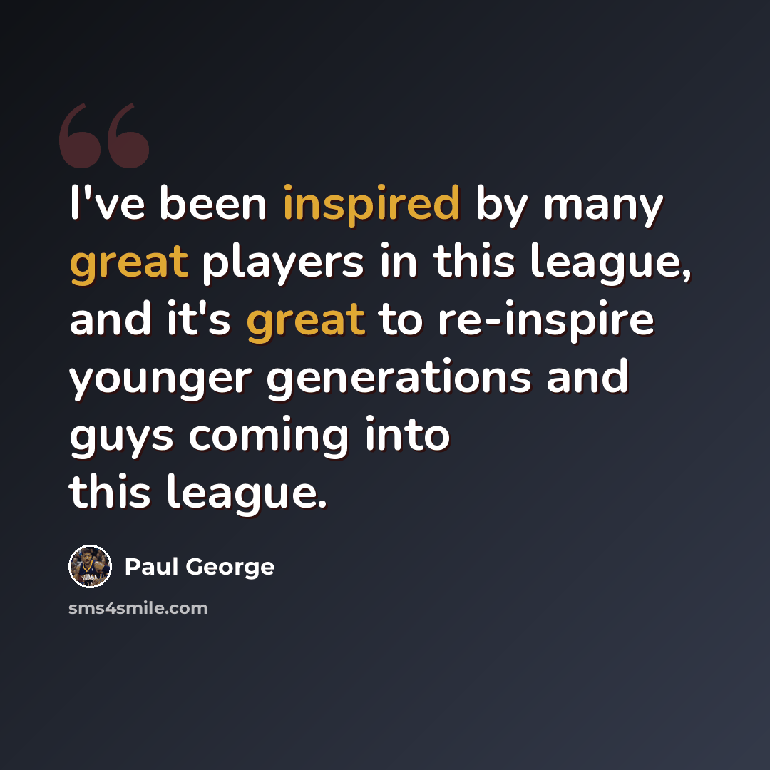 “I've been inspired by many great players in this league, and it's great to re-inspire younger generations and guys coming into this league.” quote by Paul George