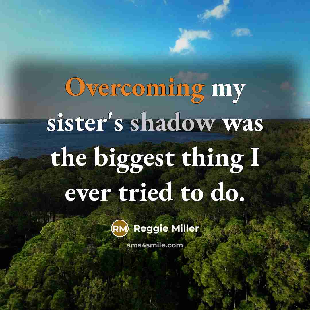 “Overcoming my sister's shadow was the biggest thing I ever tried to do.” quote by Reggie Miller