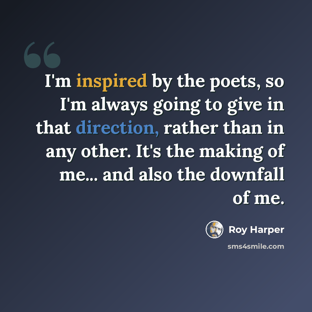 “I'm inspired by the poets, so I'm always going to give in that direction, rather than in any other. It's the making of me... and also the downfall of me.” quote by Roy Harper