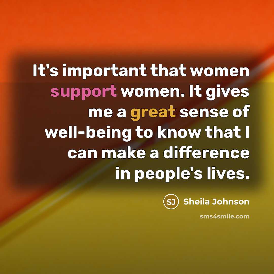 “It's important that women support women. It gives me a great sense of well-being to know that I can make a difference in people's lives.” quote by Sheila Johnson