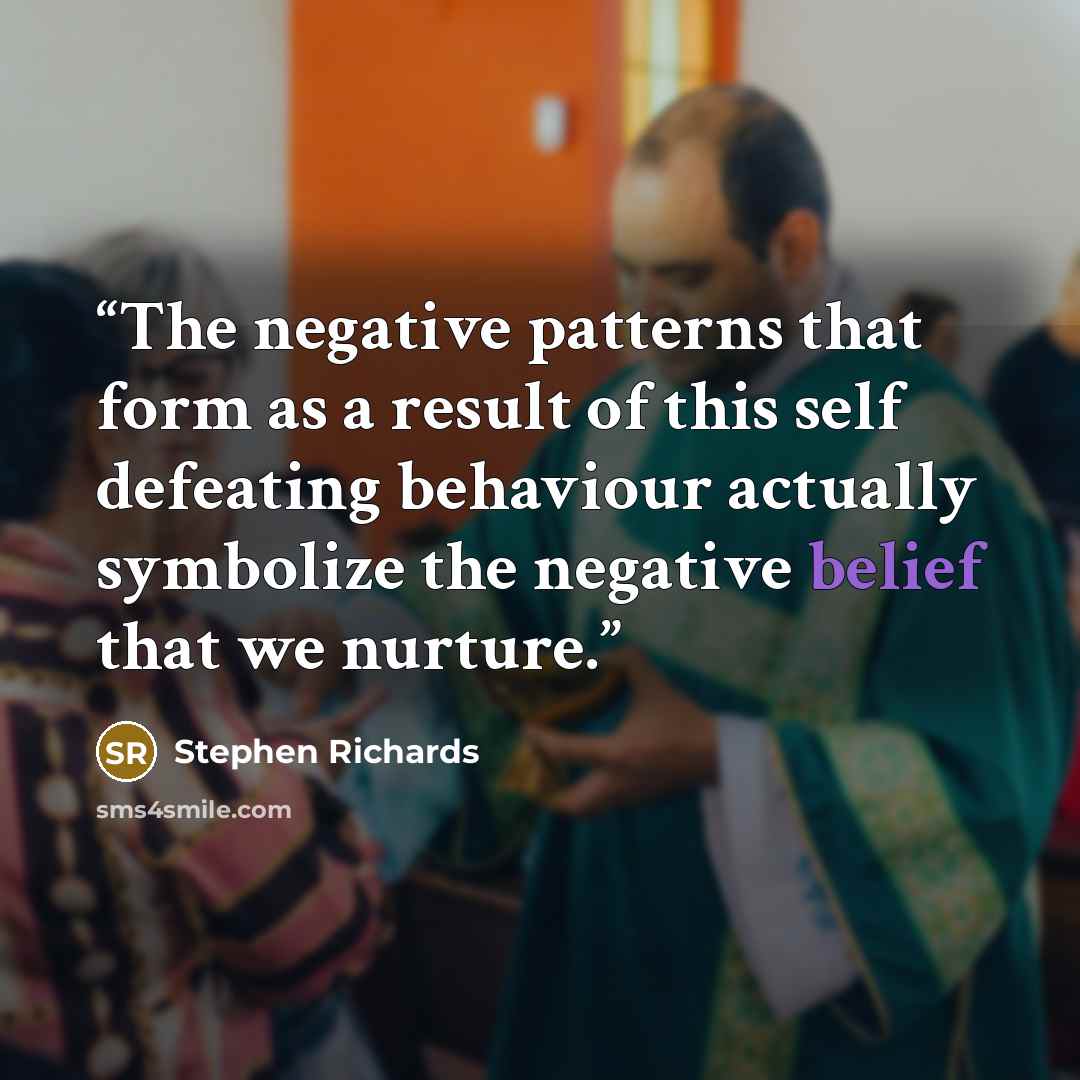 “The negative patterns that form as a result of this self defeating behaviour actually symbolize the negative belief that we nurture.” quote by Stephen Richards