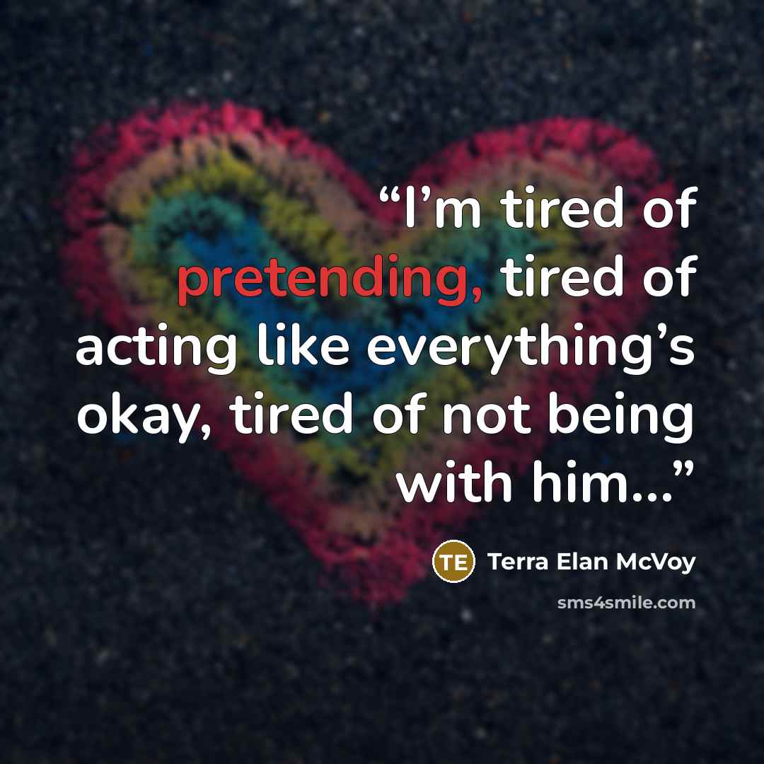 “I’m tired of pretending, tired of acting like everything’s okay, tired of not being with him…” quote by Terra Elan McVoy